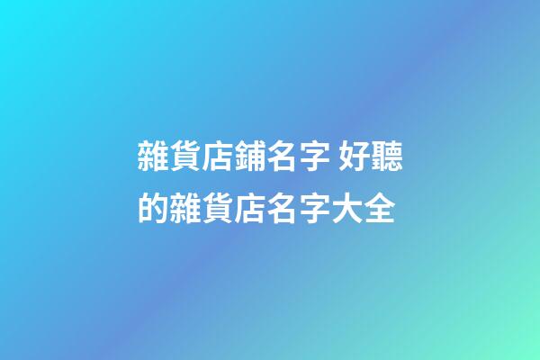 雜貨店鋪名字 好聽的雜貨店名字大全-第1張-店鋪起名-玄機派